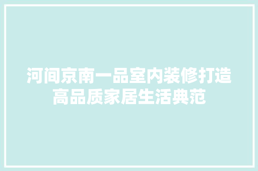 河间京南一品室内装修打造高品质家居生活典范