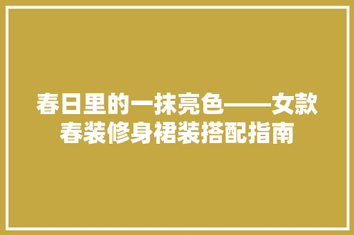 春日里的一抹亮色——女款春装修身裙装搭配指南