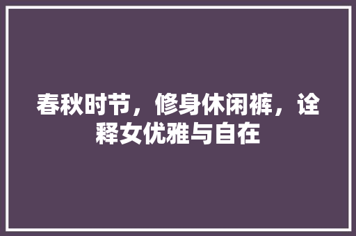 春秋时节，修身休闲裤，诠释女优雅与自在