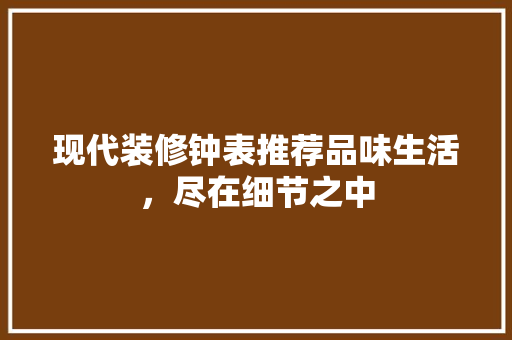 现代装修钟表推荐品味生活，尽在细节之中