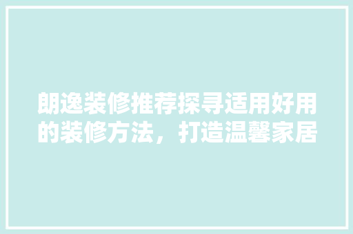 朗逸装修推荐探寻适用好用的装修方法，打造温馨家居空间
