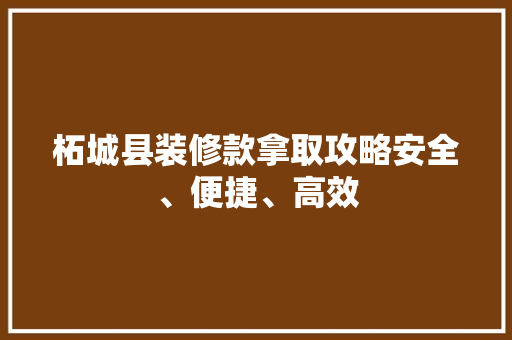 柘城县装修款拿取攻略安全、便捷、高效