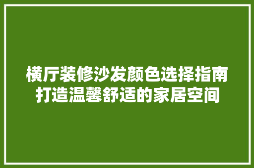 横厅装修沙发颜色选择指南打造温馨舒适的家居空间