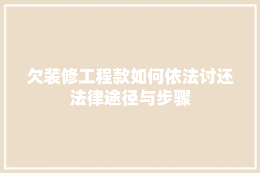 欠装修工程款如何依法讨还法律途径与步骤