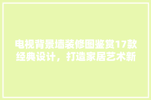 电视背景墙装修图鉴赏17款经典设计，打造家居艺术新风尚