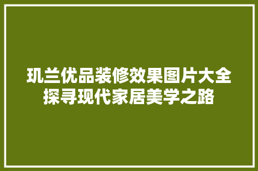 玑兰优品装修效果图片大全探寻现代家居美学之路