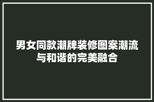 男女同款潮牌装修图案潮流与和谐的完美融合