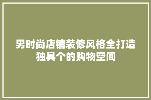 男时尚店铺装修风格全打造独具个的购物空间