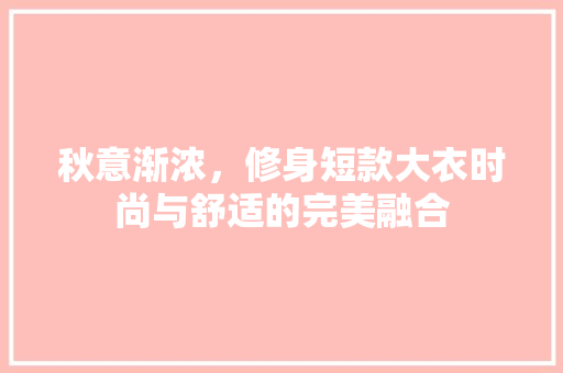 秋意渐浓，修身短款大衣时尚与舒适的完美融合