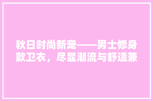 秋日时尚新宠——男士修身款卫衣，尽显潮流与舒适兼具