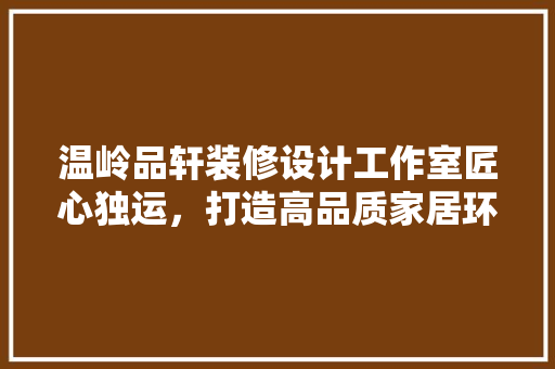 温岭品轩装修设计工作室匠心独运，打造高品质家居环境