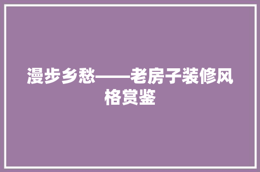 漫步乡愁——老房子装修风格赏鉴
