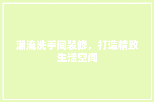 潮流洗手间装修，打造精致生活空间