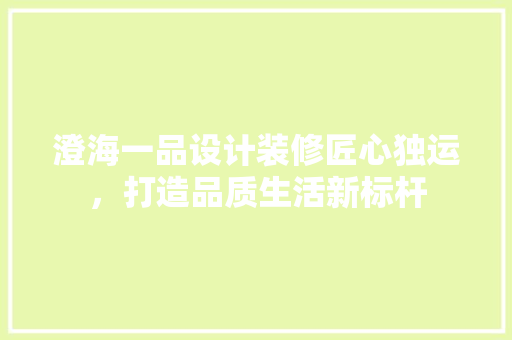 澄海一品设计装修匠心独运，打造品质生活新标杆