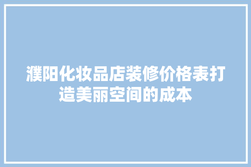 濮阳化妆品店装修价格表打造美丽空间的成本