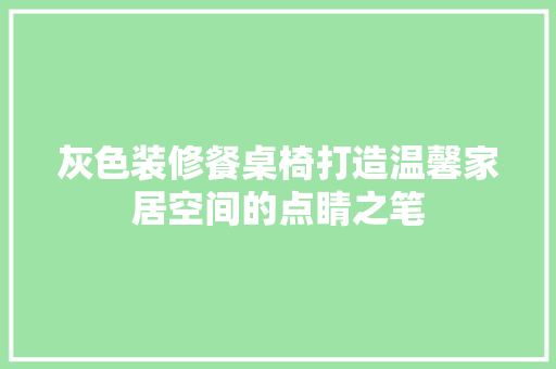 灰色装修餐桌椅打造温馨家居空间的点睛之笔