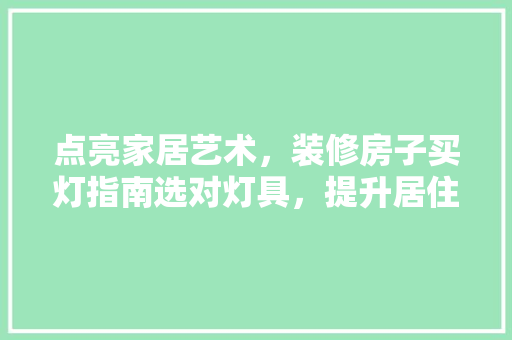 点亮家居艺术，装修房子买灯指南选对灯具，提升居住品质  第1张