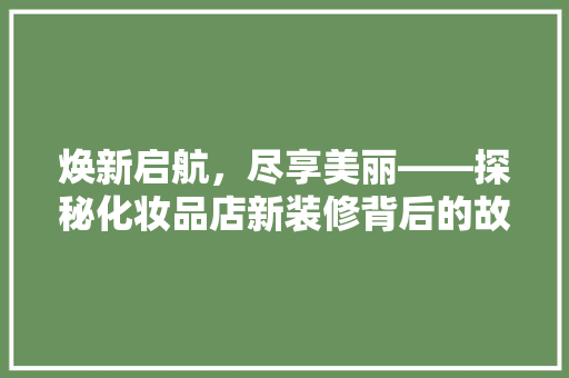 焕新启航，尽享美丽——探秘化妆品店新装修背后的故事