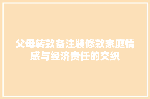父母转款备注装修款家庭情感与经济责任的交织