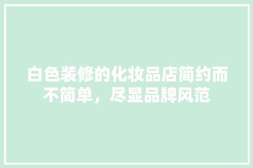 白色装修的化妆品店简约而不简单，尽显品牌风范