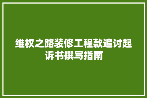 维权之路装修工程款追讨起诉书撰写指南