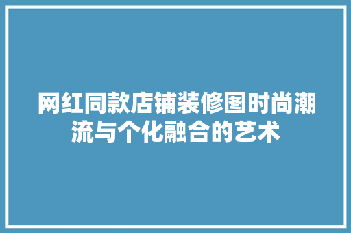 网红同款店铺装修图时尚潮流与个化融合的艺术