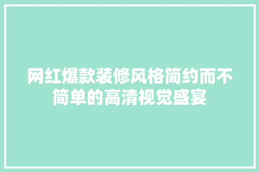 网红爆款装修风格简约而不简单的高清视觉盛宴