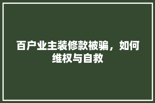 百户业主装修款被骗，如何维权与自救