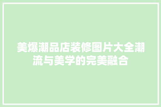 美爆潮品店装修图片大全潮流与美学的完美融合