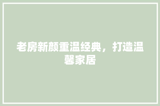 老房新颜重温经典，打造温馨家居