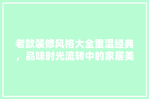 老款装修风格大全重温经典，品味时光流转中的家居美学