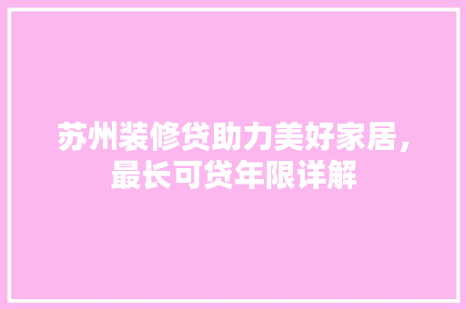 苏州装修贷助力美好家居，最长可贷年限详解