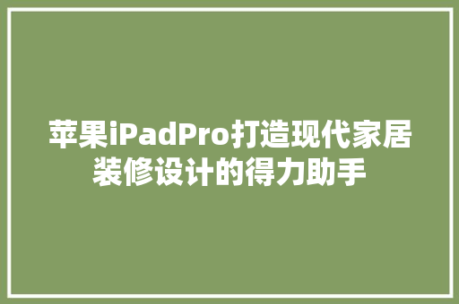苹果iPadPro打造现代家居装修设计的得力助手