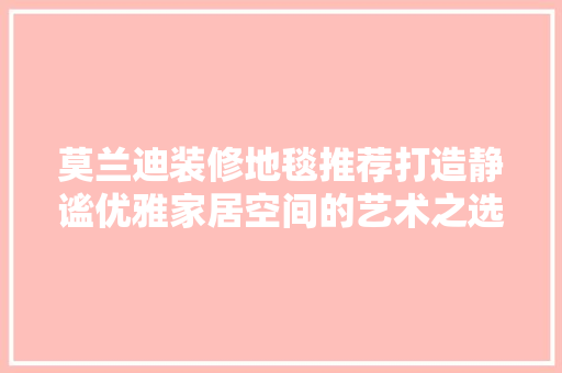 莫兰迪装修地毯推荐打造静谧优雅家居空间的艺术之选