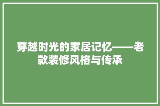 穿越时光的家居记忆——老款装修风格与传承