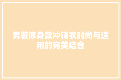 男装修身款冲锋衣时尚与适用的完美结合