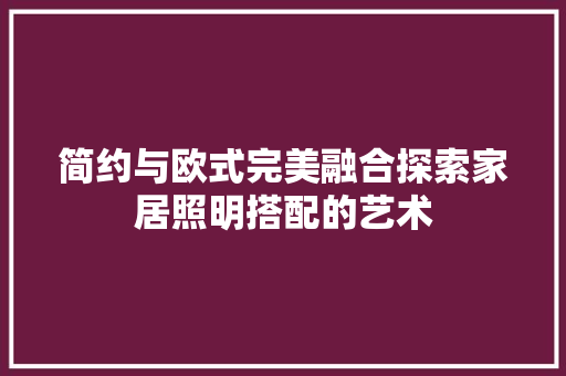 简约与欧式完美融合探索家居照明搭配的艺术