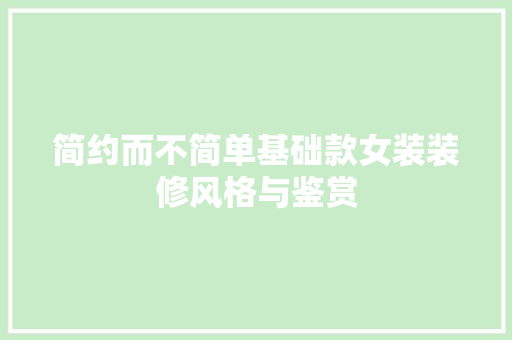 简约而不简单基础款女装装修风格与鉴赏  第1张