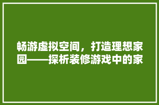 畅游虚拟空间，打造理想家园——探析装修游戏中的家居设计艺术