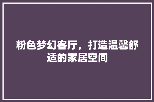 粉色梦幻客厅，打造温馨舒适的家居空间