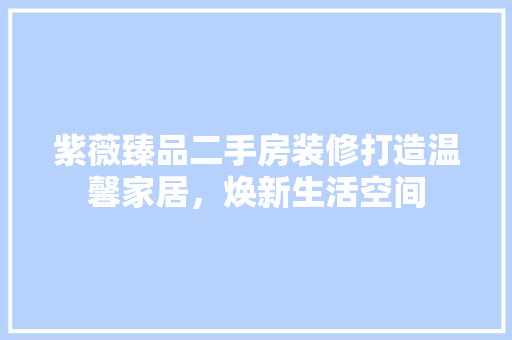 紫薇臻品二手房装修打造温馨家居，焕新生活空间  第1张