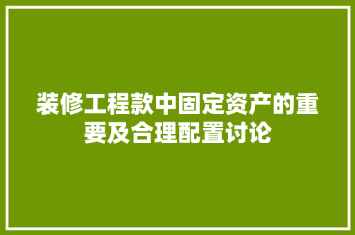 装修工程款中固定资产的重要及合理配置讨论  第1张