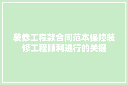 装修工程款合同范本保障装修工程顺利进行的关键