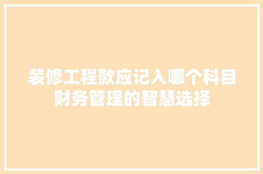 装修工程款应记入哪个科目财务管理的智慧选择