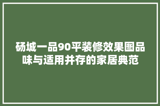 砀城一品90平装修效果图品味与适用并存的家居典范