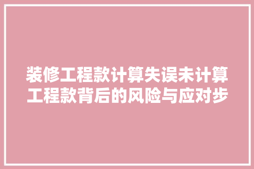 装修工程款计算失误未计算工程款背后的风险与应对步骤