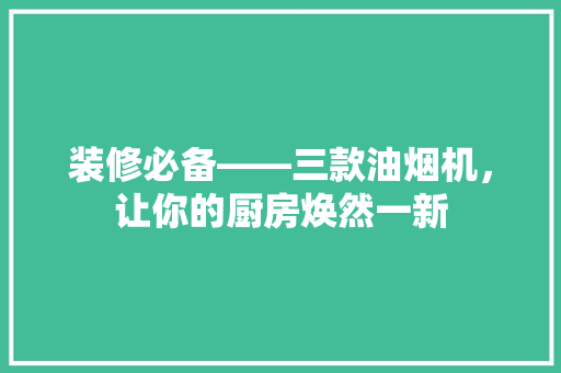装修必备——三款油烟机，让你的厨房焕然一新