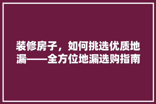 装修房子，如何挑选优质地漏——全方位地漏选购指南