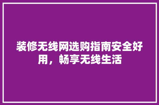 装修无线网选购指南安全好用，畅享无线生活