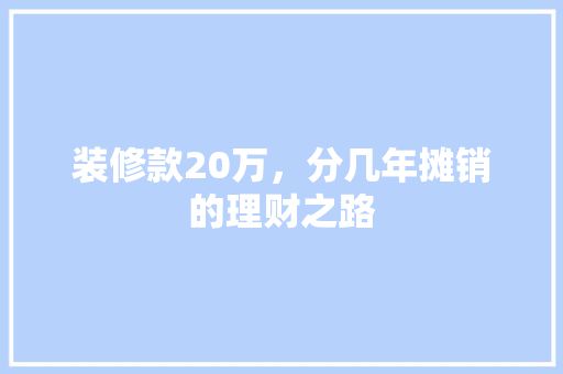 装修款20万，分几年摊销的理财之路